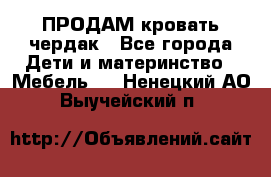 ПРОДАМ кровать чердак - Все города Дети и материнство » Мебель   . Ненецкий АО,Выучейский п.